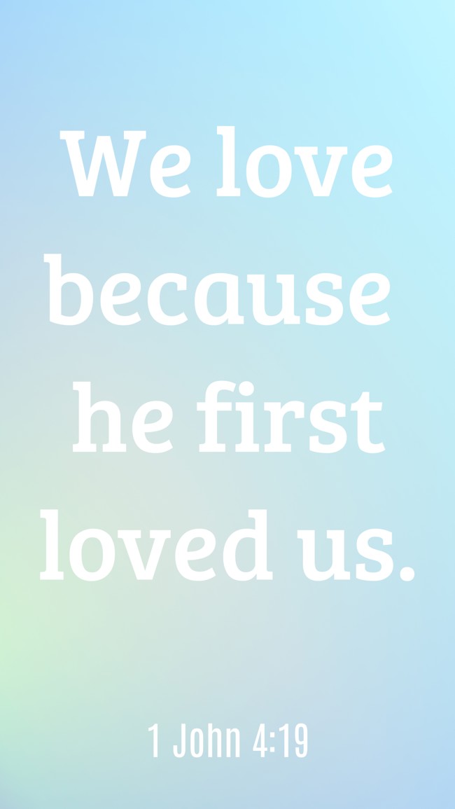 We love because he first loved us. - 1 John 4:19