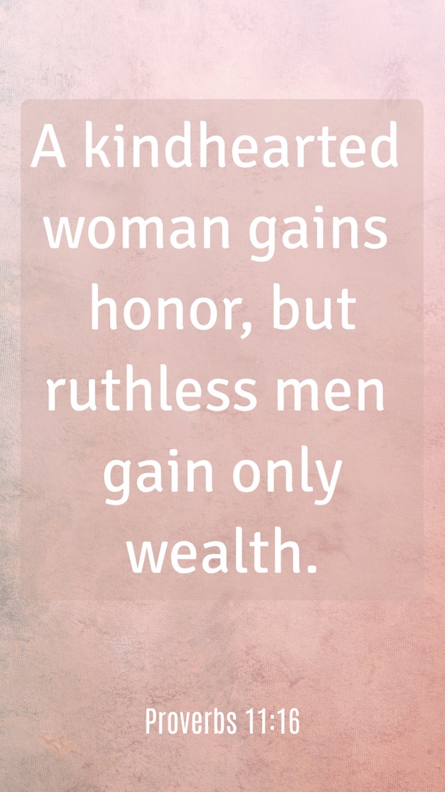 A kindhearted woman gains honor, but ruthless men gain only wealth. - Proverbs 11:16