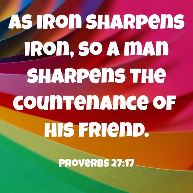 As iron sharpens iron, so a man sharpens the countenance of his friend. - Proverbs 27:17
