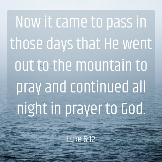  Now it came to pass in those days that He went out to the mountain to pray and continued all night in prayer to God.   - Luke 6:12 