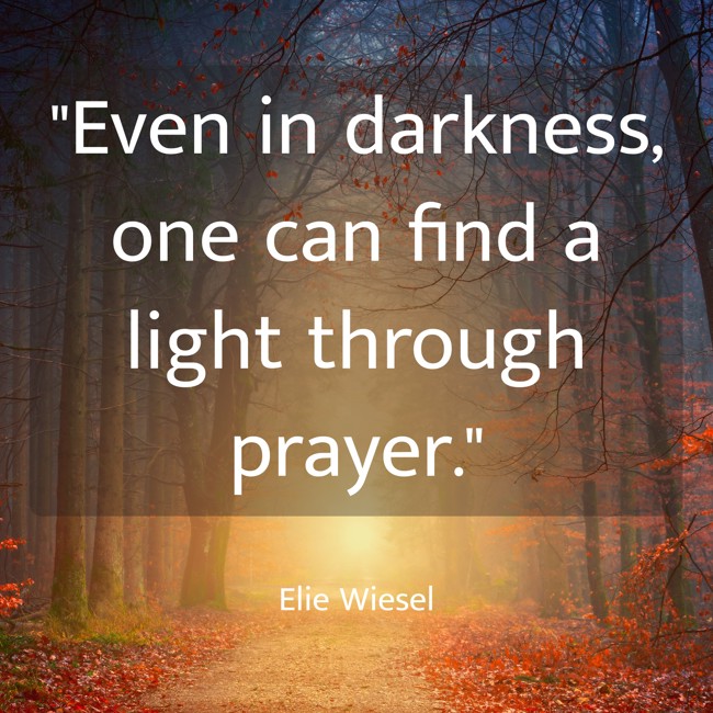  Even in darkness, one can find a light through prayer.   - Elie Wiesel 