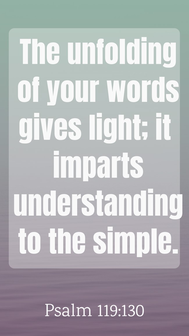 The unfolding of your words gives light; it imparts understanding to the simple. - Psalm 119:130