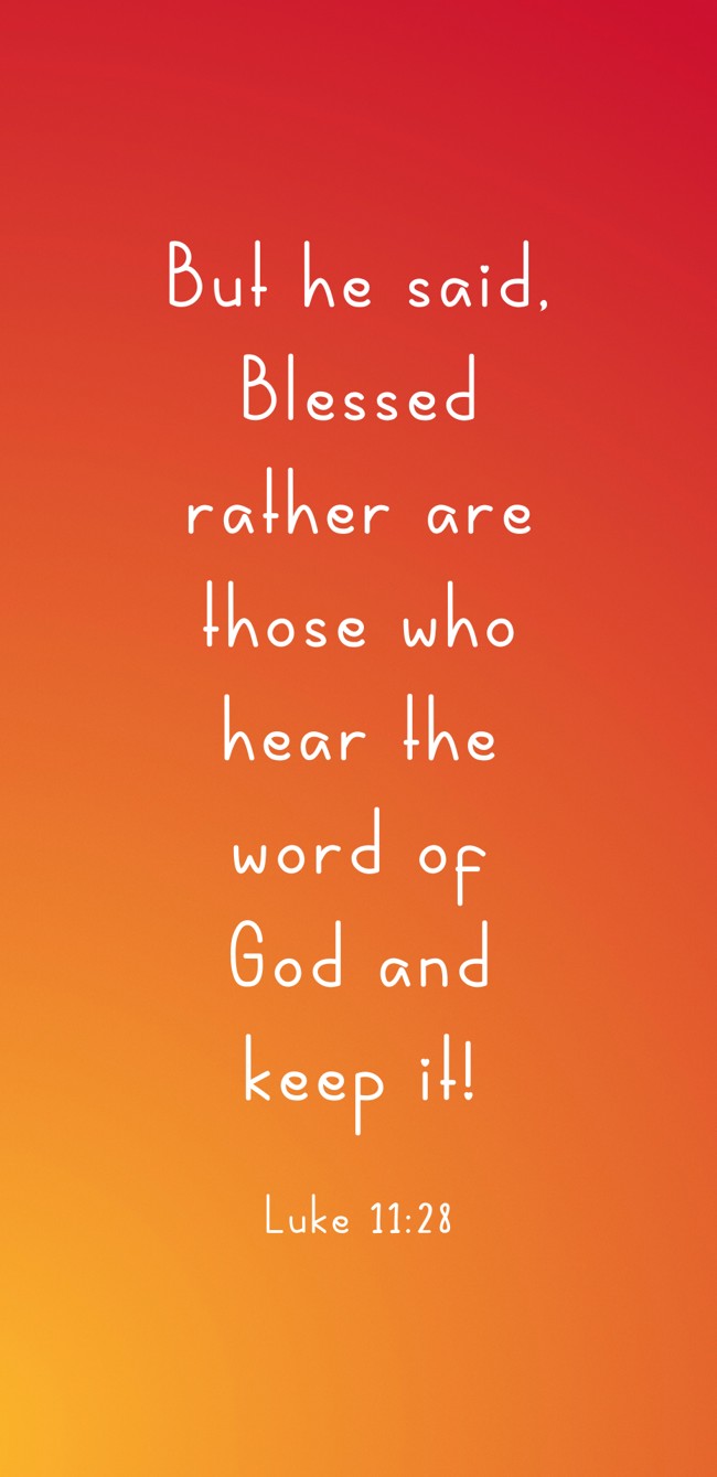 But he said, Blessed rather are those who hear the word of God and keep it! - Luke 11:28
