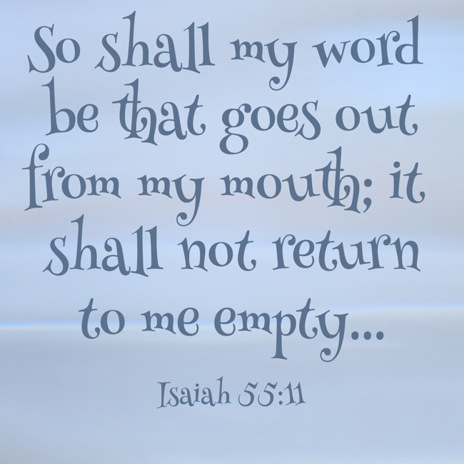 So shall my word be that goes out from my mouth; it shall not return to me empty... - Isaiah 55:11