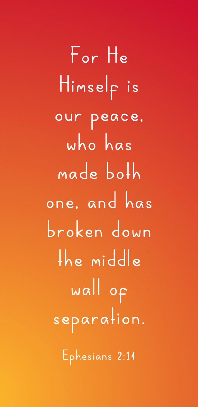For He Himself is our peace, who has made both one, and has broken down the middle wall of separation. - Ephesians 2:14