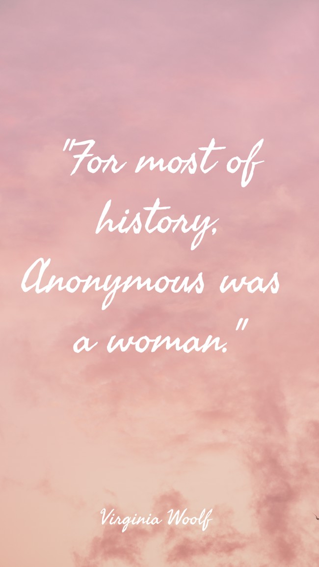 For most of history, Anonymous was a woman. - Virginia Woolf