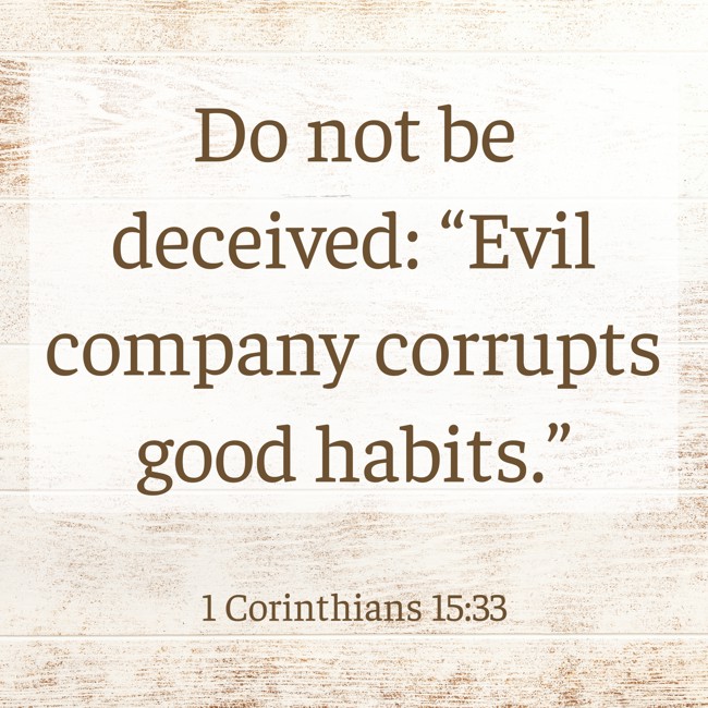 Do not be deceived: “Evil company corrupts good habits.” - 1 Corinthians 15:33
