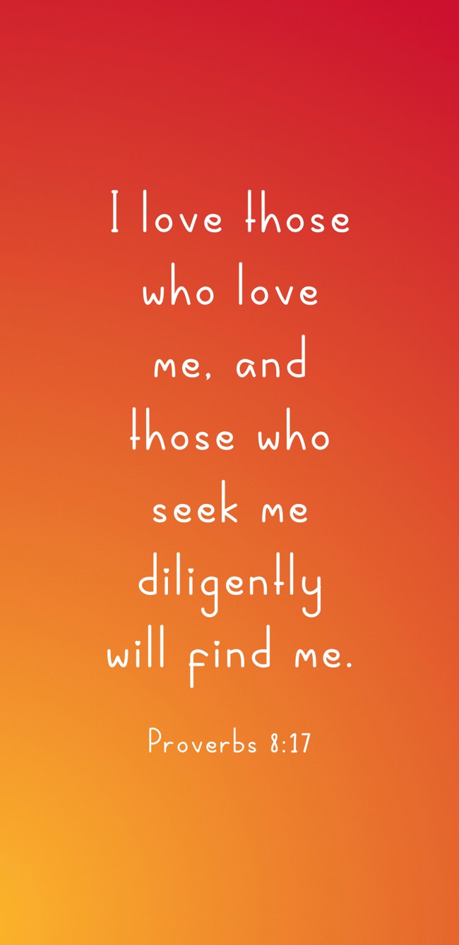 I love those who love me, and those who seek me diligently will find me. - Proverbs 8:17