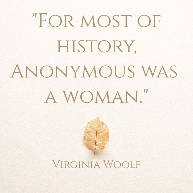 For most of history, Anonymous was a woman. - Virginia Woolf