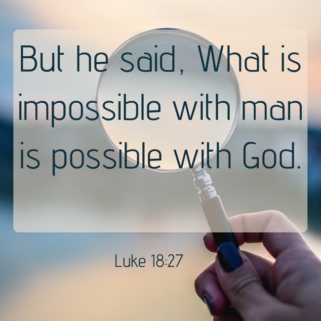 But he said, What is impossible with man is possible with God. - Luke 18:27