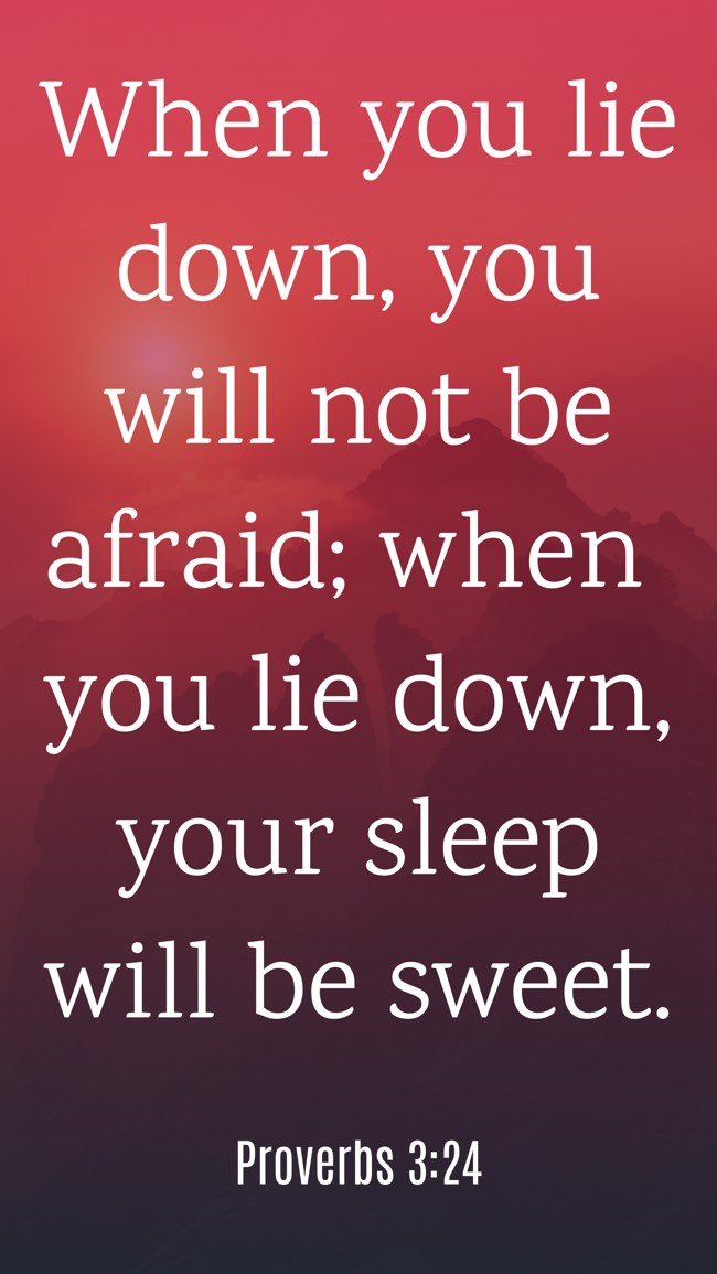 When you lie down, you will not be afraid; when you lie down, your sleep will be sweet. - Proverbs 3:24