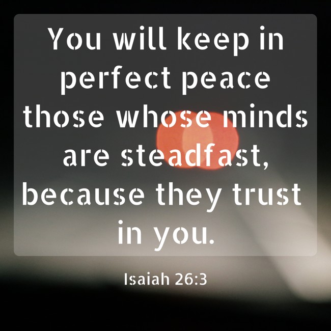 You will keep in perfect peace those whose minds are steadfast, because they trust in you. - Isaiah 26:3