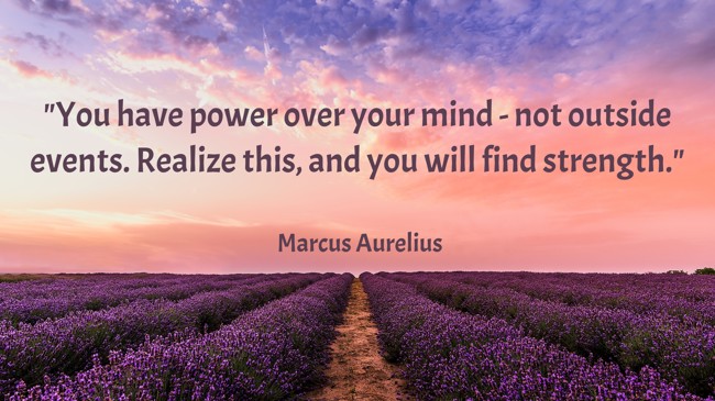 You have power over your mind - not outside events. Realize this, and you will find strength. - Marcus Aurelius