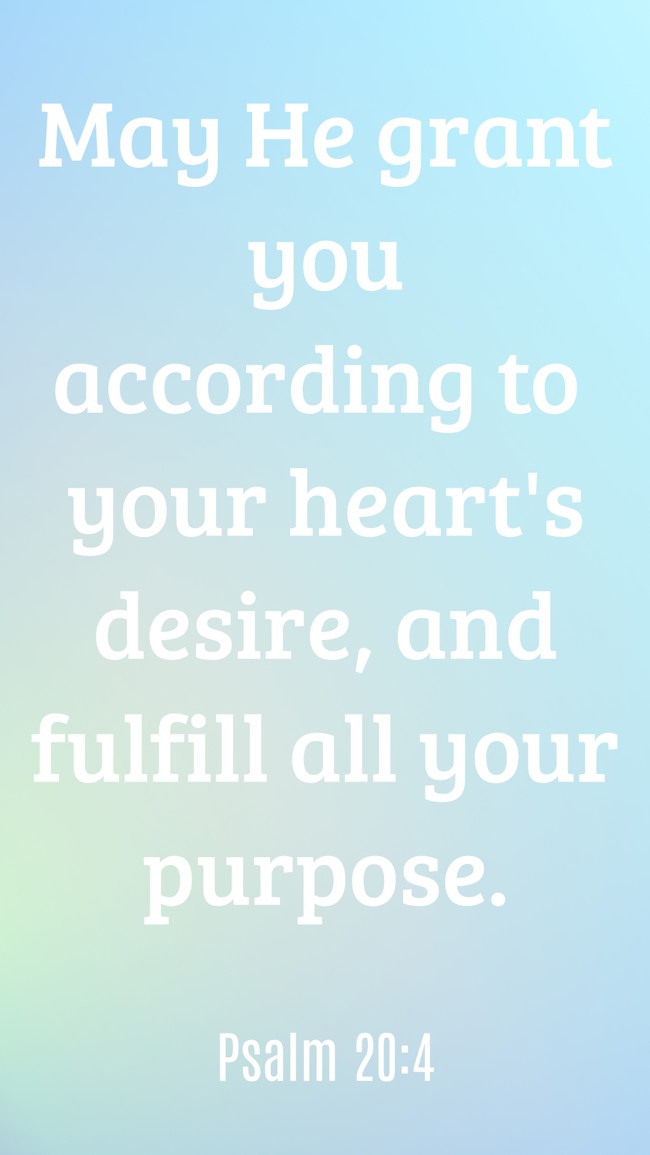 May He grant you according to your heart's desire, and fulfill all your purpose. - Psalm 20:4