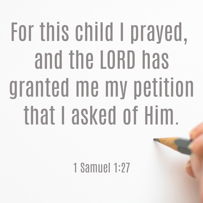  For this child I prayed, and the LORD has granted me my petition that I asked of Him.   - 1 Samuel 1:27 