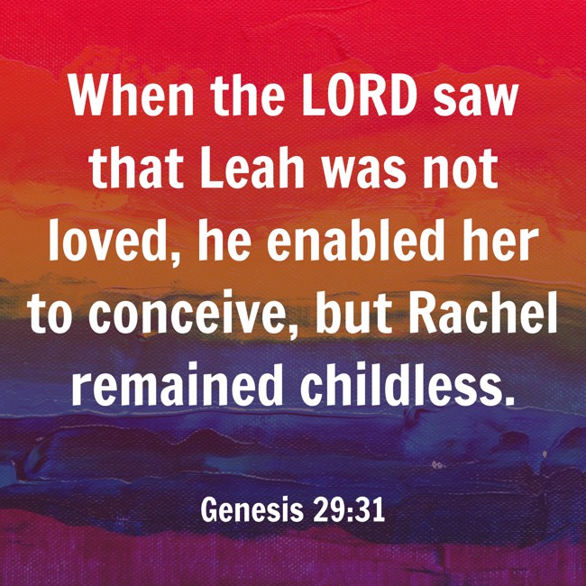  When the LORD saw that Leah was not loved, he enabled her to conceive, but Rachel remained childless.   - Genesis 29:31 