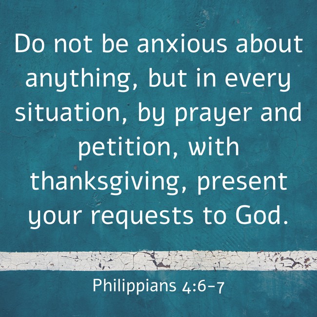  Do not be anxious about anything, but in every situation, by prayer and petition, with thanksgiving, present your requests to God.   - Philippians 4:6-7 