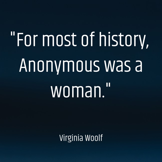  For most of history, Anonymous was a woman. - Virginia Woolf 
