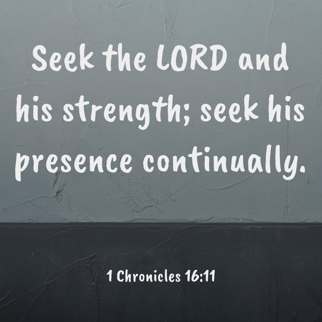  Seek the LORD and his strength; seek his presence continually.   - 1 Chronicles 16:11 
