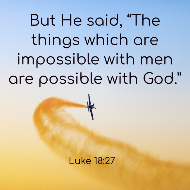 But He said, “The things which are impossible with men are possible with God.” - Luke 18:27