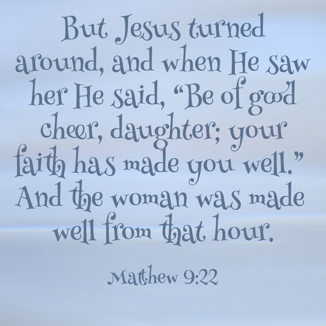 But Jesus turned around, and when He saw her He said, “Be of good cheer, daughter; your faith has made you well.” And the woman was made well from that hour. - Matthew 9:22