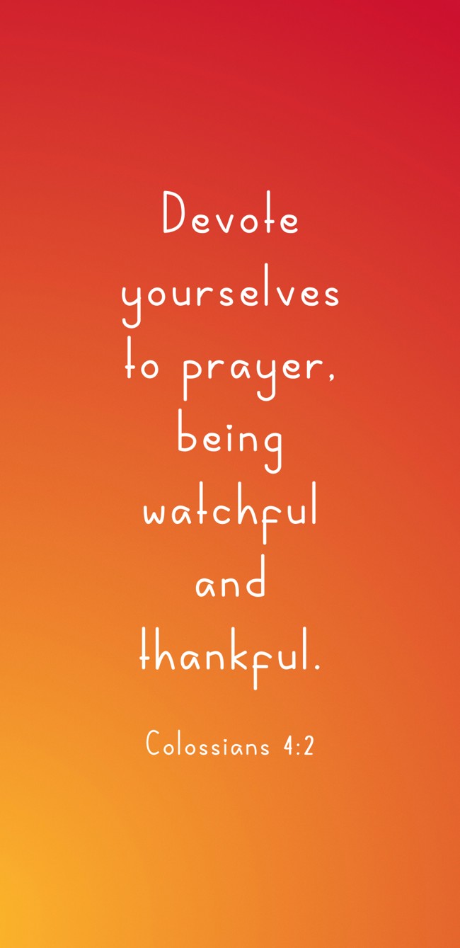 Devote yourselves to prayer, being watchful and thankful. - Colossians 4:2