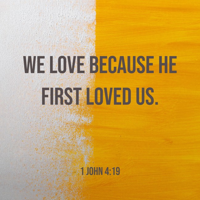 We love because he first loved us. - 1 John 4:19