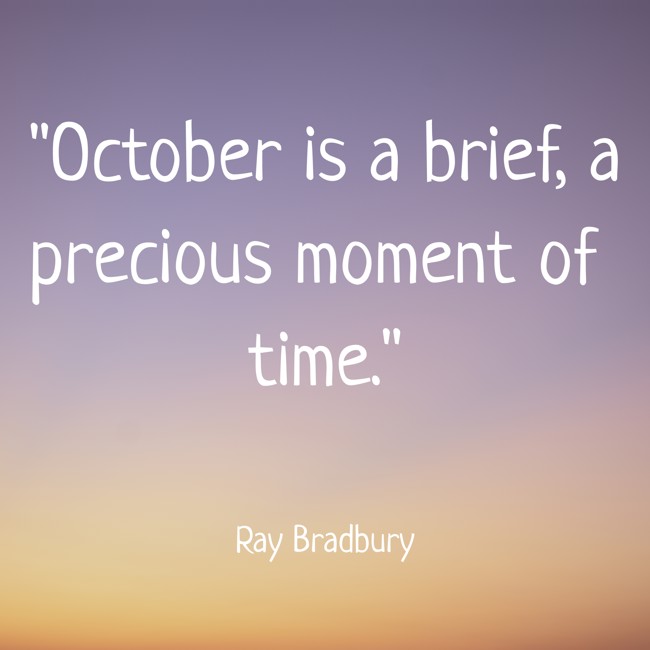October is a brief, a precious moment of time. - Ray Bradbury