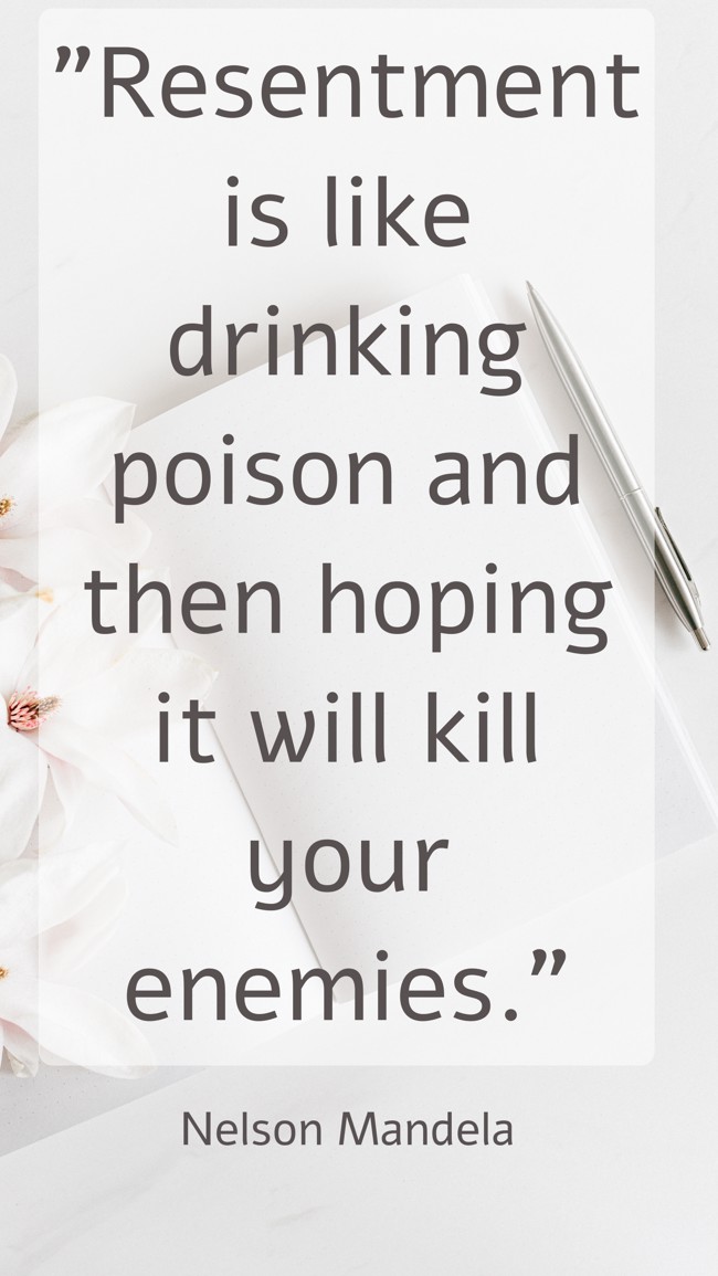  Resentment is like drinking poison and then hoping it will kill your enemies.   - Nelson Mandela 