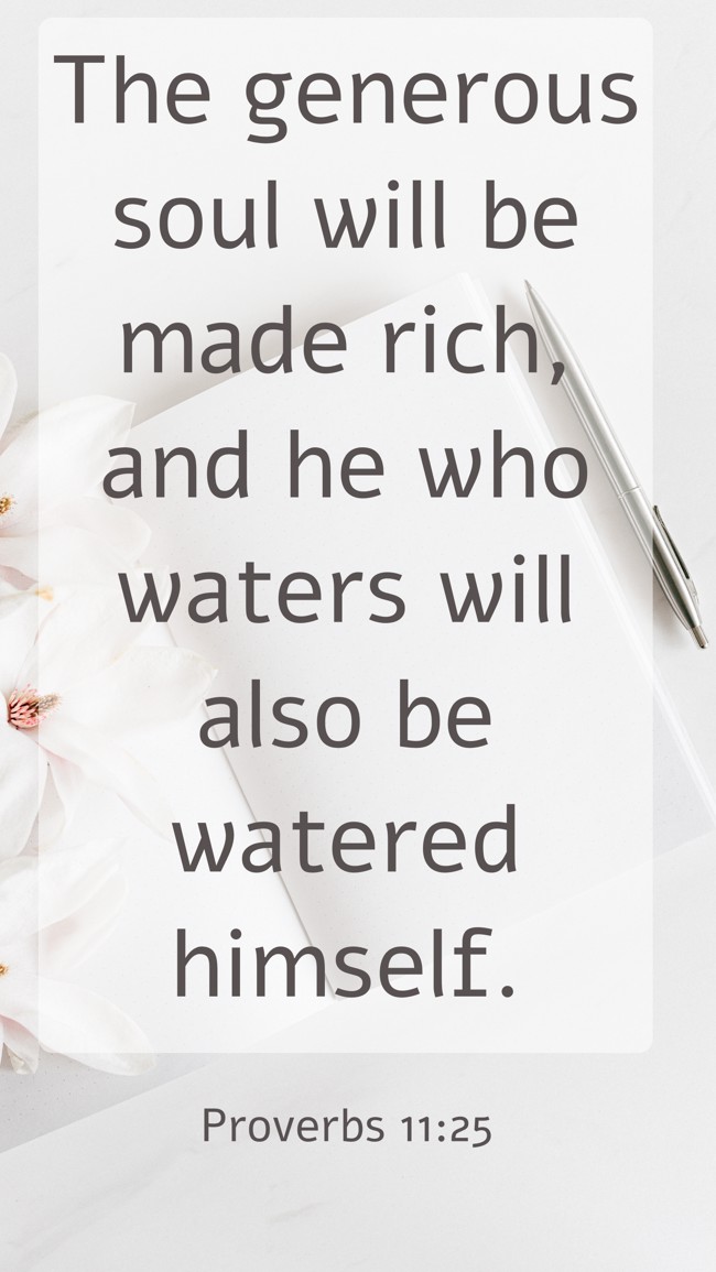 The generous soul will be made rich, and he who waters will also be watered himself. - Proverbs 11:25