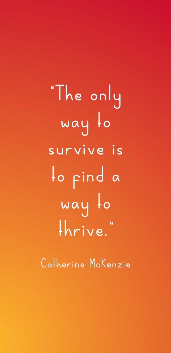 The only way to survive is to find a way to thrive. - Catherine McKenzie