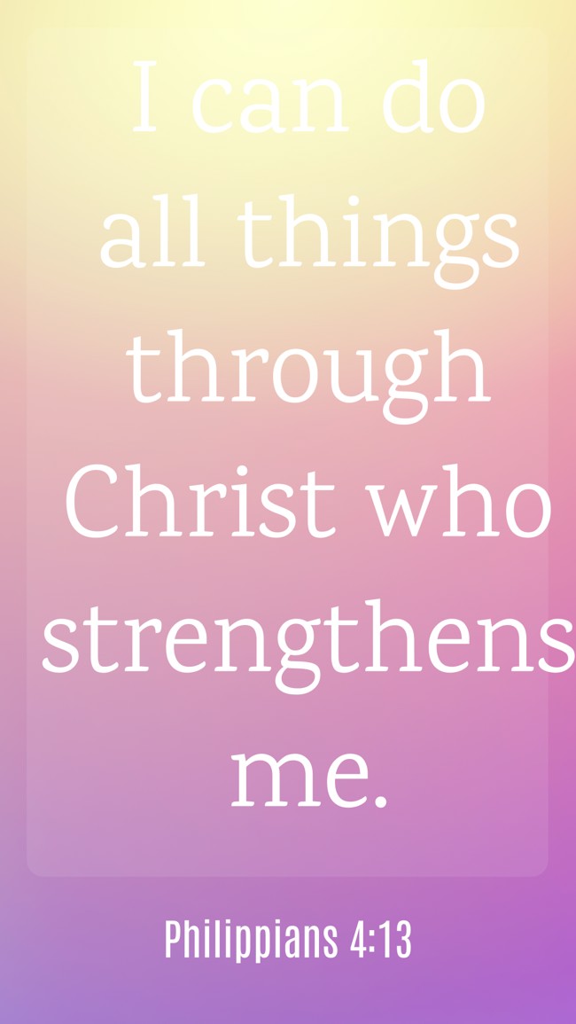I can do all things through Christ who strengthens me. - Philippians 4:13