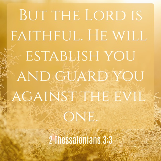 But the Lord is faithful. He will establish you and guard you against the evil one. - 2 Thessalonians 3:3