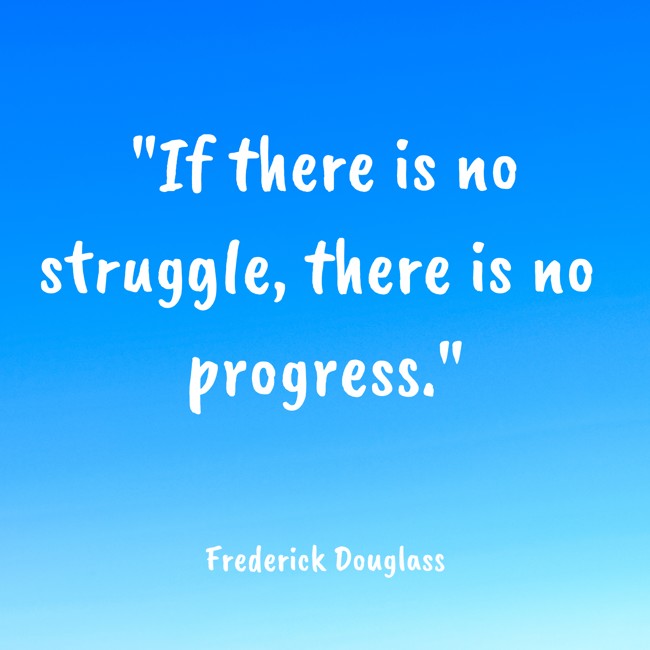 If there is no struggle, there is no progress. - Frederick Douglass