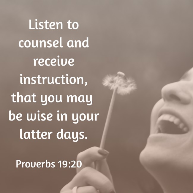 Listen to counsel and receive instruction, that you may be wise in your latter days. - Proverbs 19:20