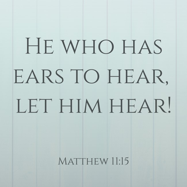 He who has ears to hear, let him hear! - Matthew 11:15