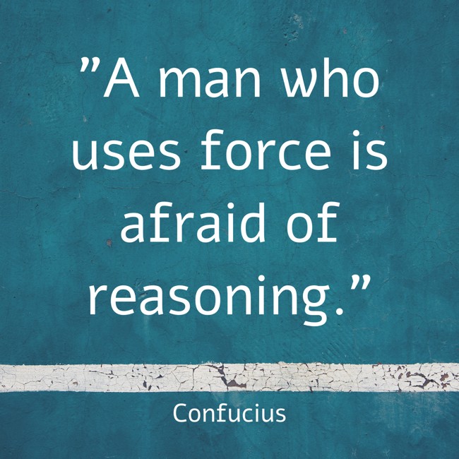 A man who uses force is afraid of reasoning. - Confucius