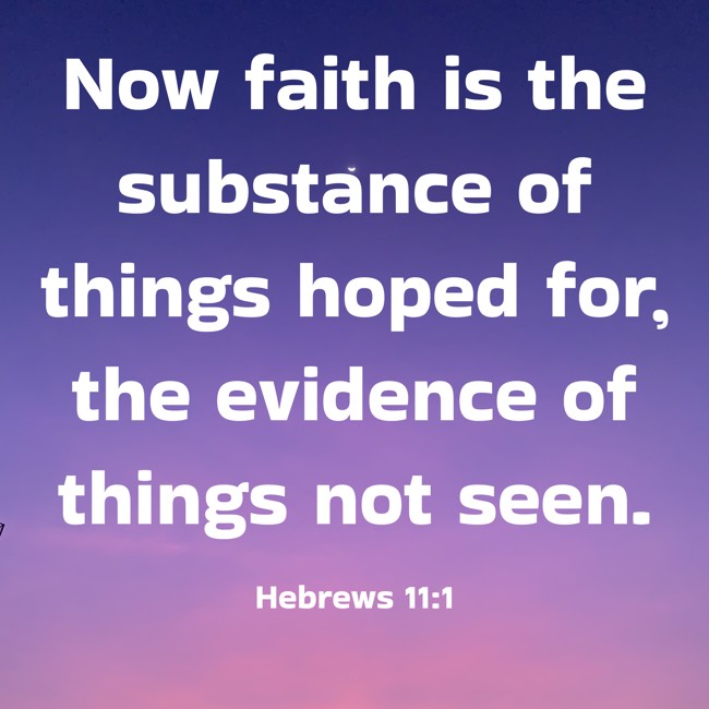 Now faith is the substance of things hoped for, the evidence of things not seen. - Hebrews 11:1