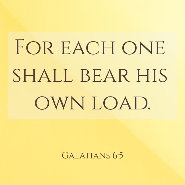 For each one shall bear his own load. - Galatians 6:5