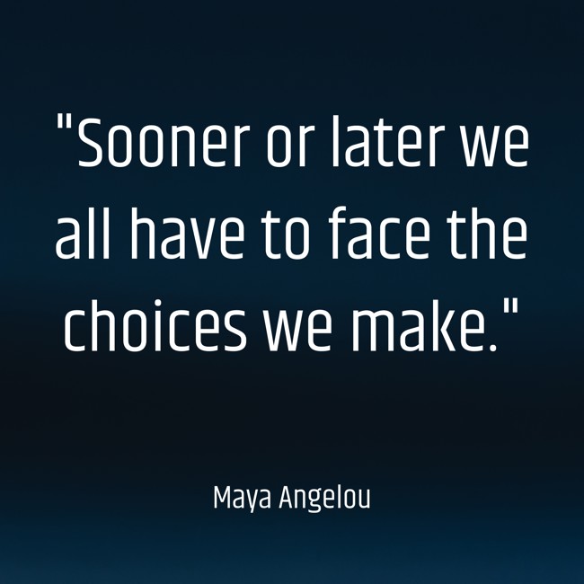 Sooner or later we all have to face the choices we make. - Maya Angelou