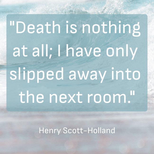 Death is nothing at all; I have only slipped away into the next room. - Henry Scott-Holland