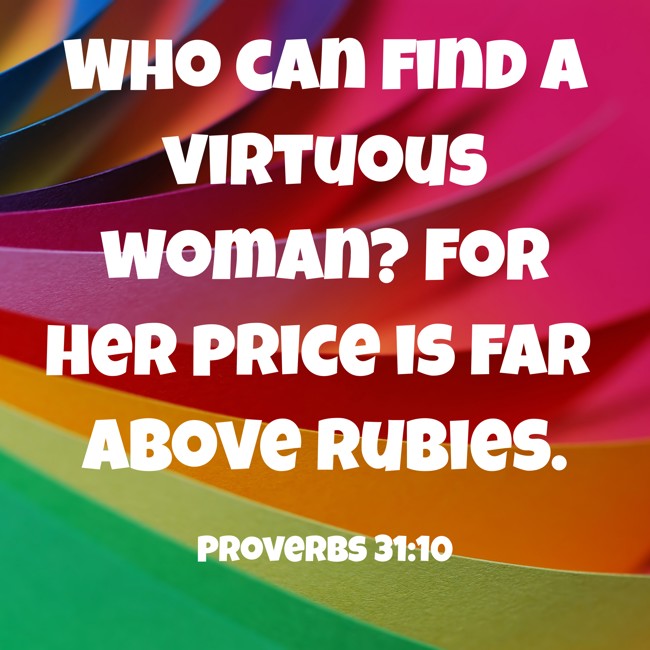 Who can find a virtuous woman? For her price is far above rubies. - Proverbs 31:10