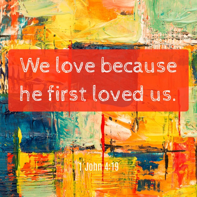 We love because he first loved us. - 1 John 4:19