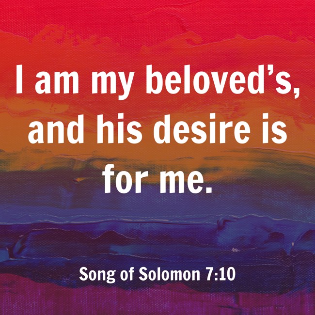 I am my beloved’s, and his desire is for me. - Song of Solomon 7:10
