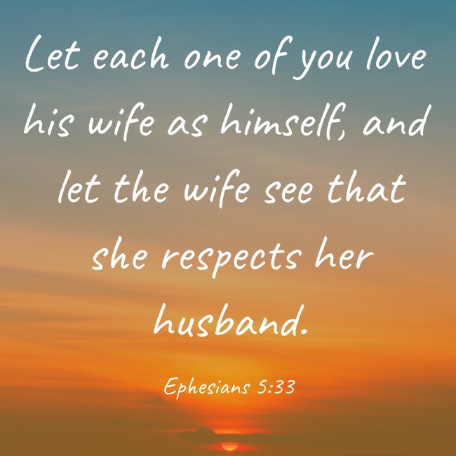 Let each one of you love his wife as himself, and let the wife see that she respects her husband. - Ephesians 5:33