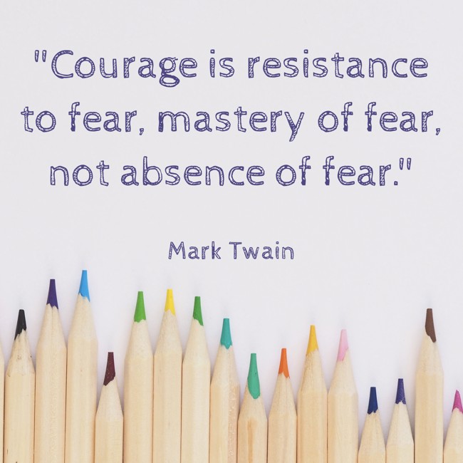 Courage is resistance to fear, mastery of fear, not absence of fear. - Mark Twain