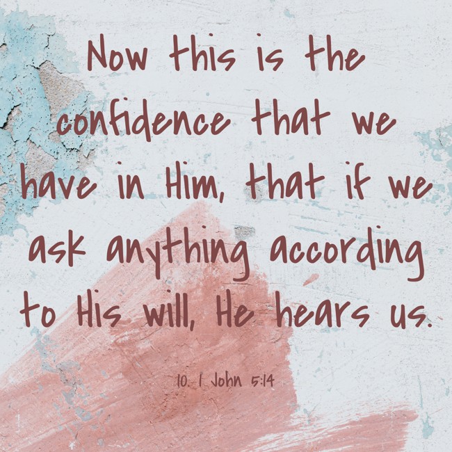 Now this is the confidence that we have in Him, that if we ask anything according to His will, He hears us.
- 10. 1 John 5:14