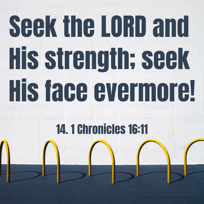 Seek the LORD and His strength; seek His face evermore!
- 14. 1 Chronicles 16:11