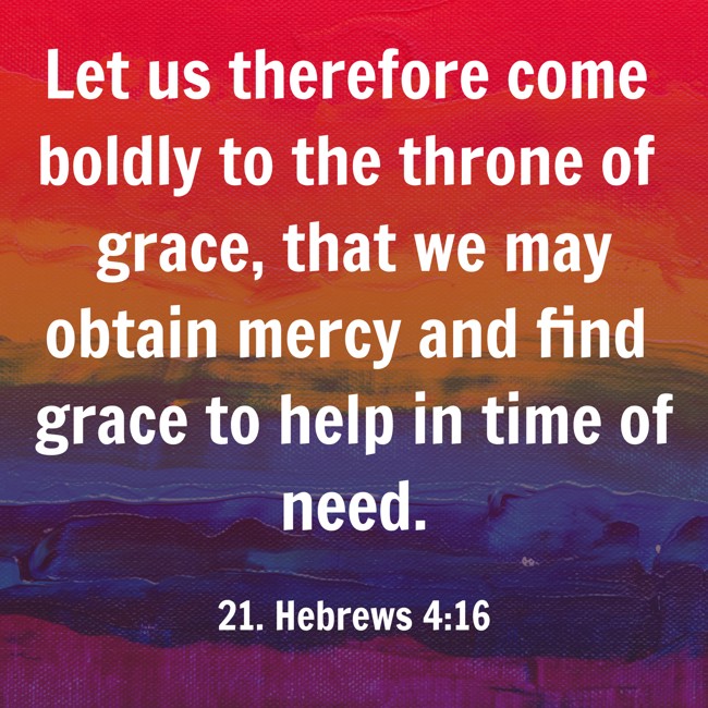 Let us therefore come boldly to the throne of grace, that we may obtain mercy and find grace to help in time of need.
- 21. Hebrews 4:16