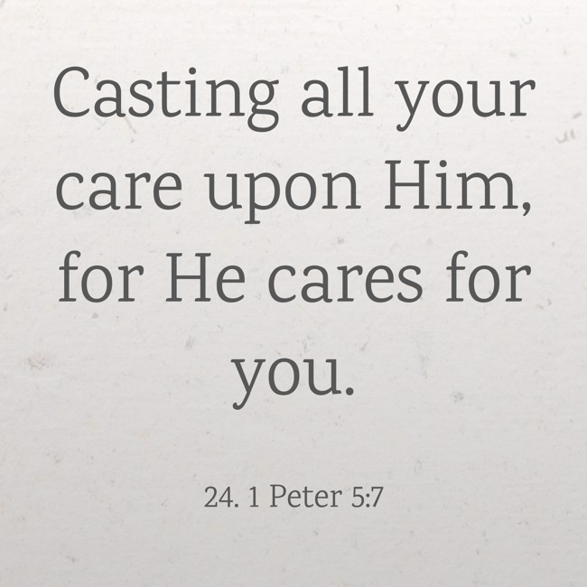 Casting all your care upon Him, for He cares for you.
- 24. 1 Peter 5:7
